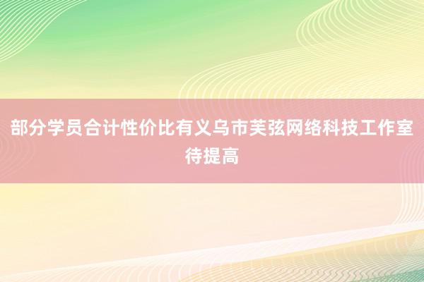 部分学员合计性价比有义乌市芙弦网络科技工作室待提高