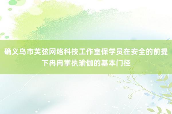 确义乌市芙弦网络科技工作室保学员在安全的前提下冉冉掌执瑜伽的基本门径